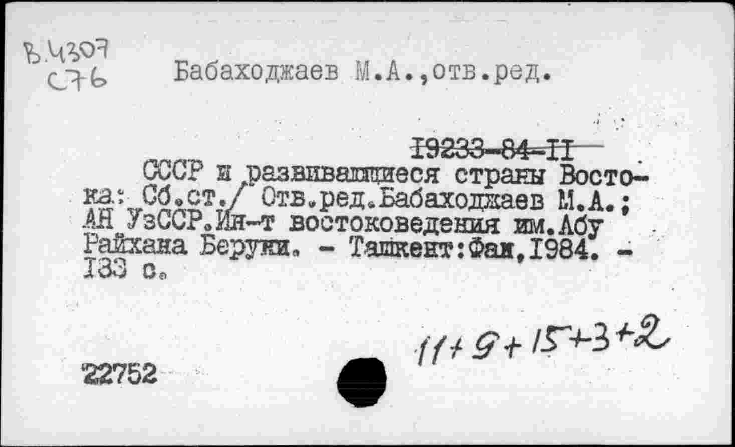 ﻿
Бабаходжаев М.А.,отв.ред.
СССР и развивающиеся страны Восто-^\Сблст./ Отв.ред.Бабаходкаев М.А.; .АН УзССР.Ия-т востоковедения им. Абу Райхана Берда, - Ташкент:Фан, 1984. -133 Со
22752